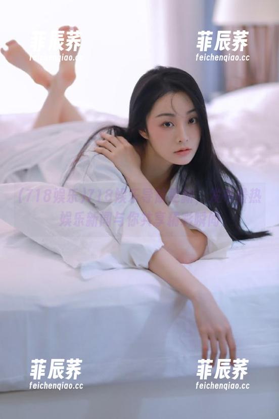 718娱乐导航更新，发布最热娱乐新闻与你共享精彩瞬间