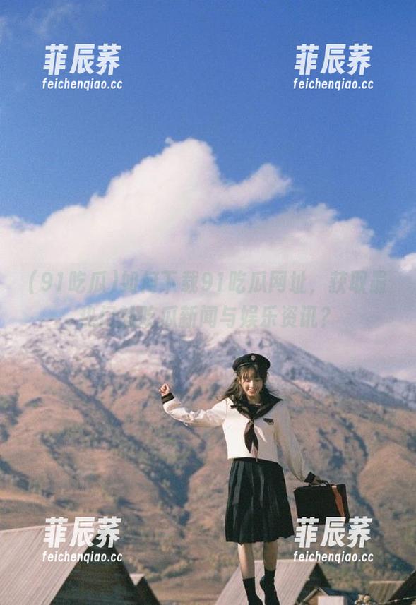 如何下载91吃瓜网址，获取最热门的吃瓜新闻与娱乐资讯？