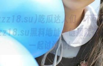 吃瓜达人们，不可错过的tttzzz18.su黑料地址，链接就在这里，一起讨论吧！