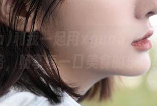和我一起用xgua5.tv，永不迷路，畅享每一口美食的乐趣！