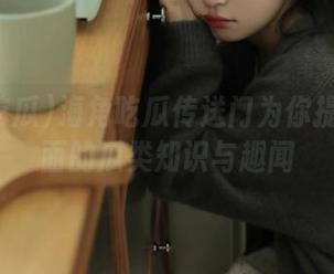 海角吃瓜传送门为你提供最全面的瓜类知识与趣闻