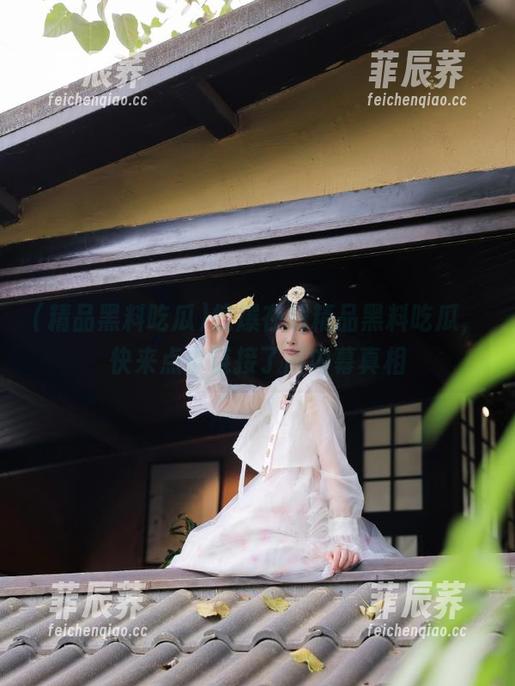 惊爆在线精品黑料吃瓜，快来点击链接了解内幕真相