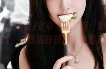 安卓平台推荐：明星黑料吃瓜网址，在线随时获取最新爆料信息！
